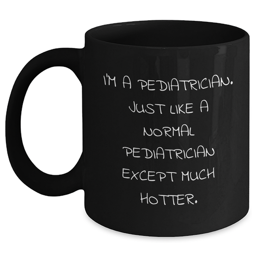 Funny Pediatrician Gifts for Graduation - 'I'm A Pediatrician. Just Like A Normal Pediatrician Except Much Hotter.' Black Coffee Mug from Friends, Gifts for Men, Women, Coworkers, Family - Main
