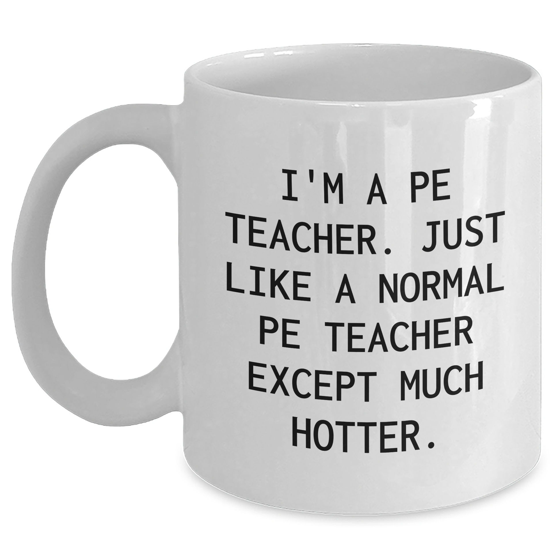 Funny PE Teacher Graduation Gifts from Friends for PE Teachers - I'm A Pe Teacher. Just Like A Normal Pe Teacher Except Much Hotter. White Coffee Mug - Main