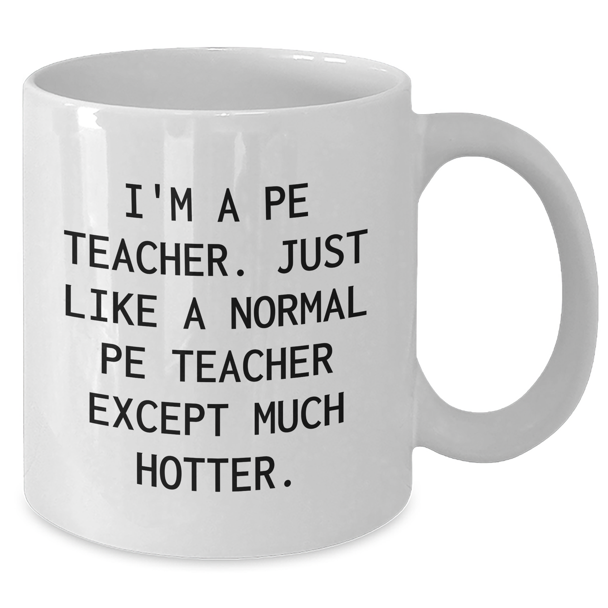 Funny PE Teacher Graduation Gifts from Friends for PE Teachers - I'm A Pe Teacher. Just Like A Normal Pe Teacher Except Much Hotter. White Coffee Mug - Additional
