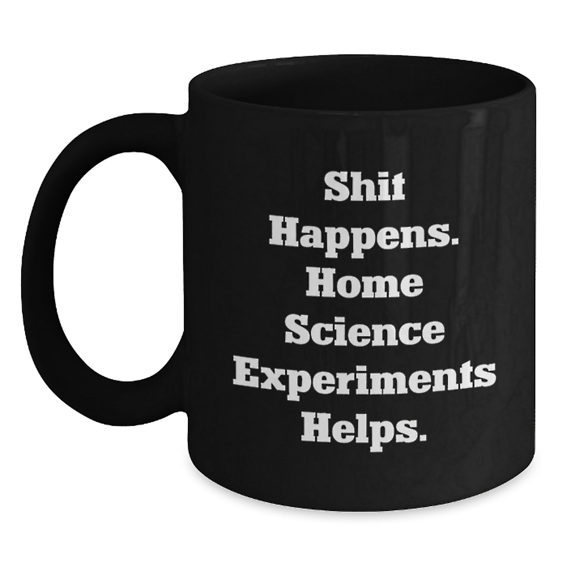 Home Science Experiments Funny Birthday Unique Gifts from Friends, Gifts for Home Science Experiments Enthusiasts, Shit Happens. Home Science Experiments Helps. Black Coffee Mug - Main