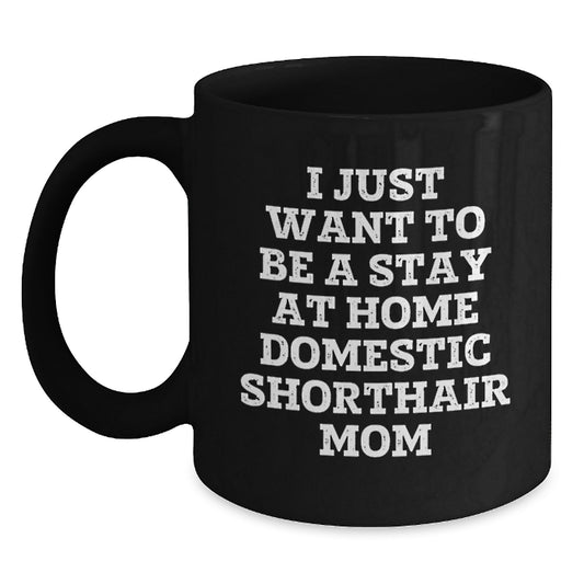 Funny Domestic Shorthair Cat Mom Gifts from Friends to Family - I Just Want to Be a Stay at Home Mom Black Coffee Mug for Graduation - Main