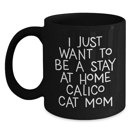 Funny Calico Cat Mom Quotes Gifts from Friends to Family for Graduation Unique Calico Cat Lovers Black Coffee Mugs, I Just Want To Be A Stay At Home Calico Cat Mom - Main