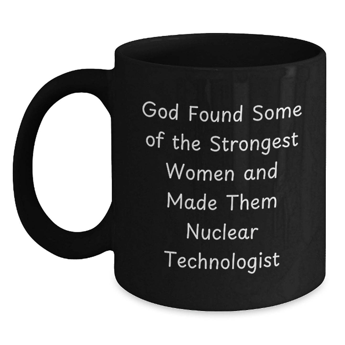 Funny Nuclear Technologist Gifts from Friends - Birthday Unique Gifts for Her - Black Coffee Mug with Inspirational Quote - 'God Found Some Of The Strongest Women And Made Them Nuclear Technologist' - Main