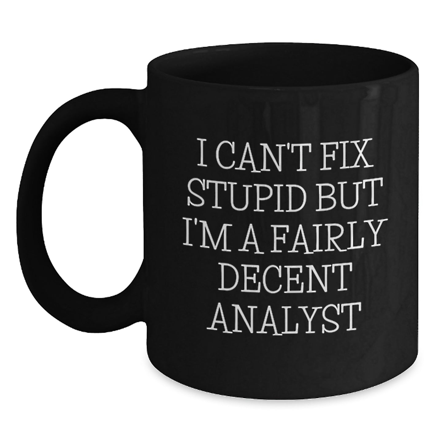 Funny Analyst Quotes Gifts from Friends and Family for Birthday, Black Coffee Mug, 'I Can't Fix Stupid But I'm A Fairly Decent Analyst', Perfect Unique Birthday Unique Gifts for Men or Women - Main