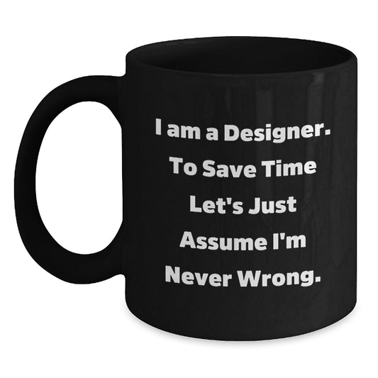 Designer Gifts from Friends for Him Funny Coffee Mug, 'I Am A Designer. To Save Time Let's Just Assume I'm Never Wrong.' Quote, Black Coffee Mug for Birthday - Main