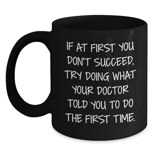 Funny Doctor Gift Black Coffee Mug - Christmas Unique Gifts from Friends to Doctor - If At First You Don't Succeed Try Doing What Your Doctor Told You To Do The First Time - Main