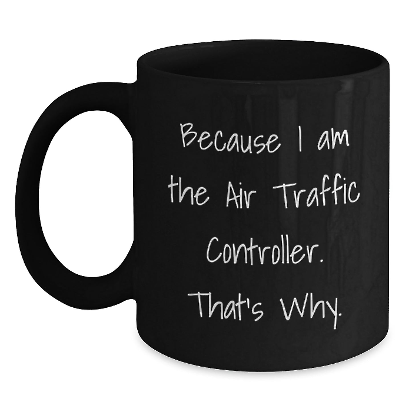 Funny Air Traffic Controller Christmas Unique Gifts from Friends to Family, Air Traffic Controller Black Coffee Mug, 'Because I Am The Air Traffic Controller. That's Why.' - Main