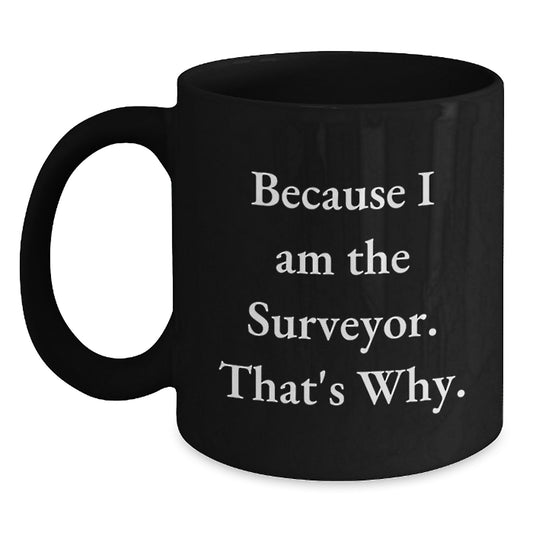 Surveyor Black Coffee Mug Gifts from Friends for Men Because I Am The Surveyor That's Why. - Main