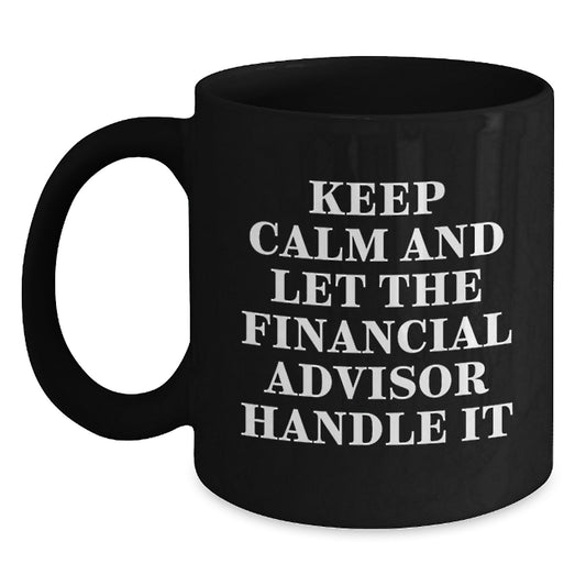 Financial Advisor Christmas Unique Gifts from Friends and Family, Keep Calm And Let The Financial Advisor Handle It, Funny Black Coffee Mug - Main