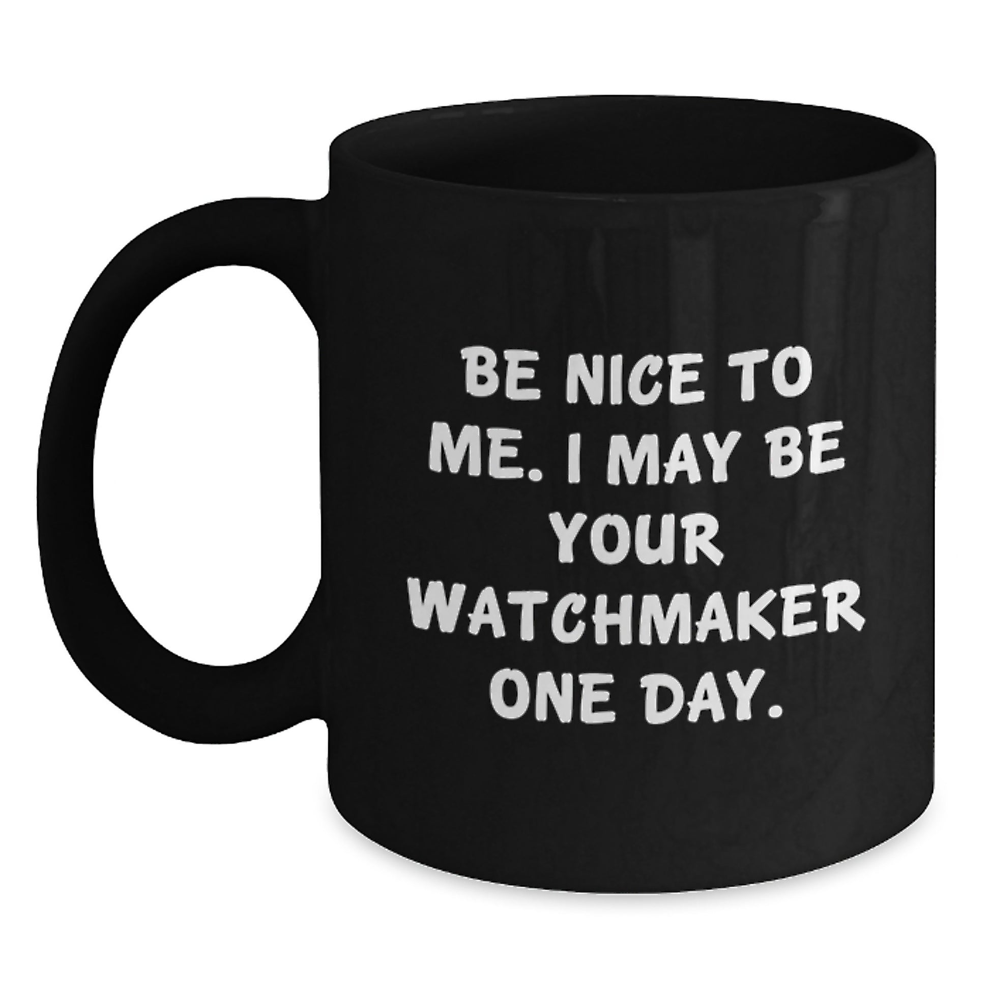 Watchmaker Gifts from Friends, Watchmaker Black Coffee Mug, Be Nice To Me. I May Be Your Watchmaker One Day., Funny Graduation Unique Gifts - Main
