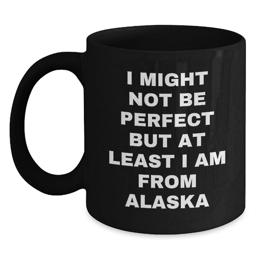 Funny Alaska Gifts for Friends, Family, and Coworkers - 'I Might Not Be Perfect But At Least I Am From Alaska' Black Coffee Mug for Graduation - Main