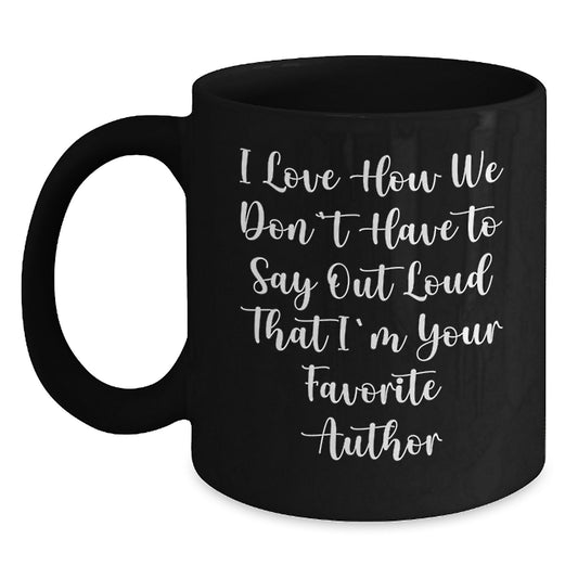 Author Favorite Quotes Black Coffee Mug Gifts from Friends, Perfect Graduation Unique Gifts for Author, I Love How We Don't Have To Say Out Loud That I'm Your Favorite Author - Main