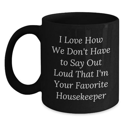 Funny Housekeeper Gifts from Friends and Family, I Love How We Don't Have To Say Out Loud That I'm Your Favorite, Black Coffee Mug for Graduation - Main