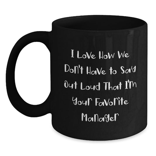 Funny Manager Black Coffee Mug Gifts from Friends for Favorite Manager's Graduation, 'I Love How We Don't Have To Say Out Loud That I'm Your Favorite Manager' - Main