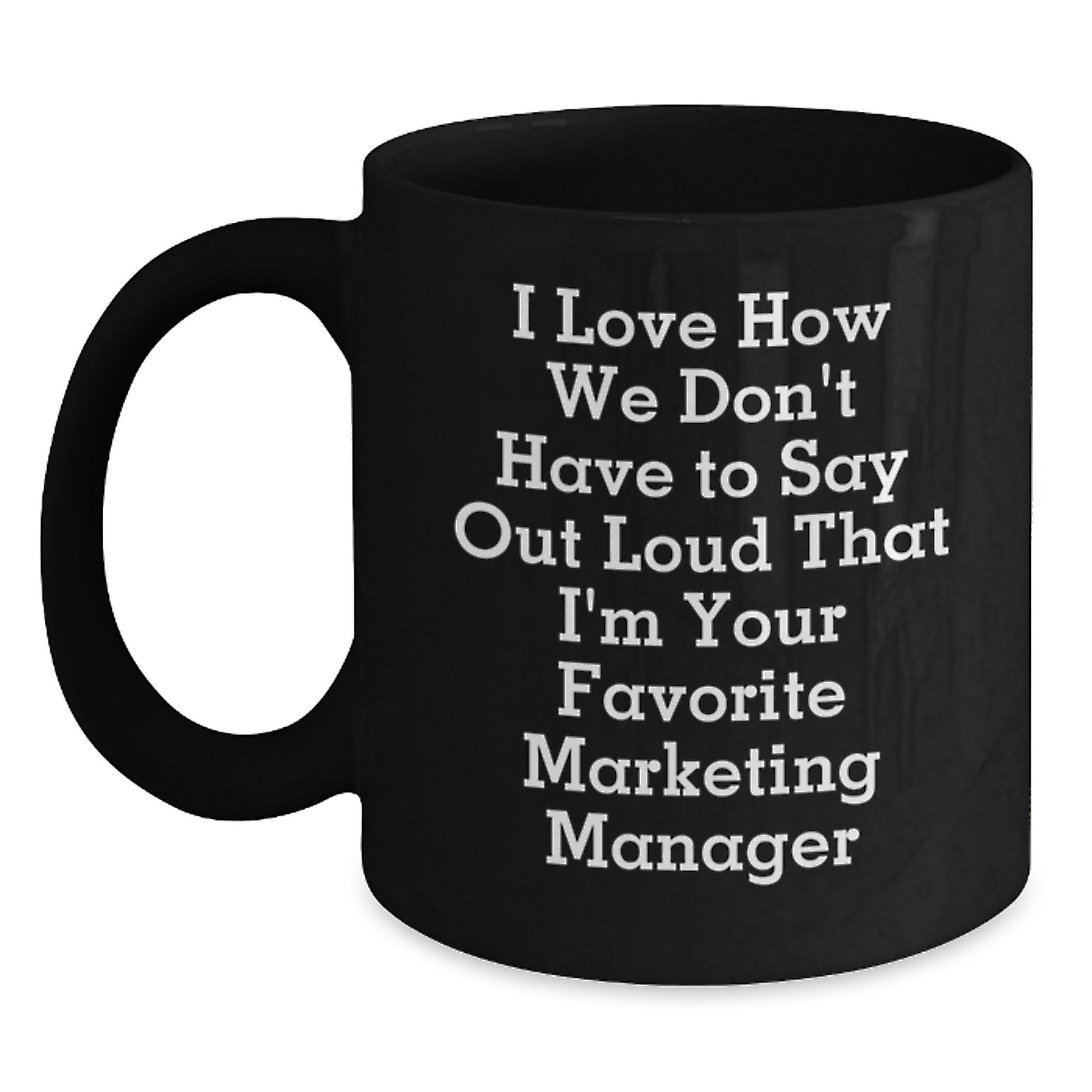 Marketing Manager Funny Gifts, 'I Love How We Don't Have To Say Out Loud That I'm Your Favorite Marketing Manager' Black Coffee Mug for Graduation from Friends, Coworkers, or Family - Main