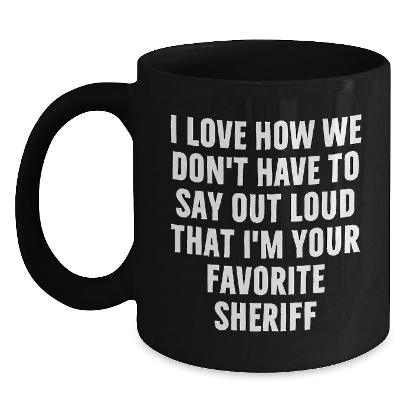 Funny Sheriff Gifts from Friends and Family - I Love How We Don't Have To Say Out Loud That I'm Your Favorite Sheriff Black Coffee Mug, Birthday Unique Gifts for Sheriff, Sheriff Mug - Main