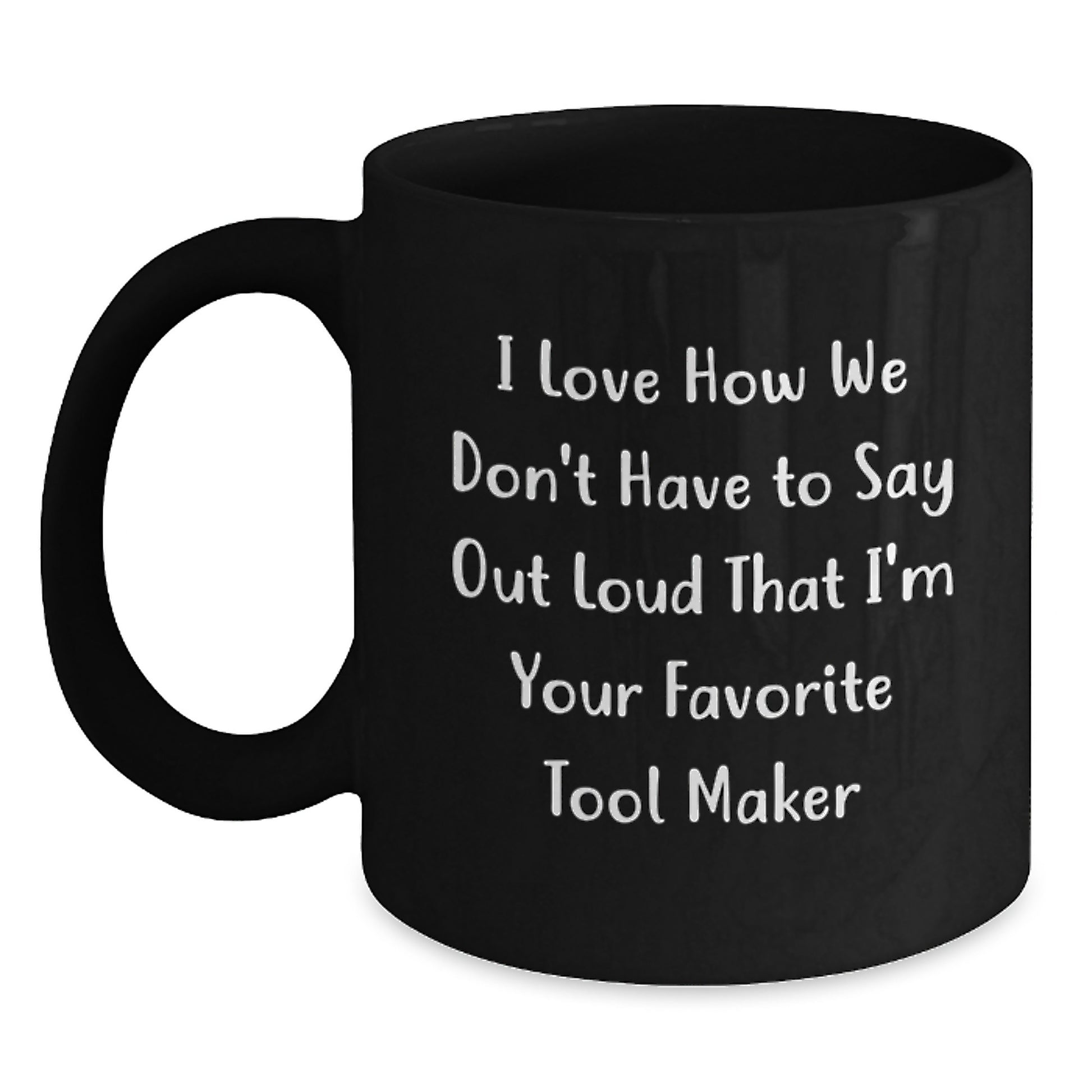 Funny Tool Maker Gifts from Friends - 'I Love How We Don't Have To Say Out Loud That I'm Your Favorite' Black Coffee Mug for Tool Maker Graduation, Unique Gifts for Men or Women from Family - Main