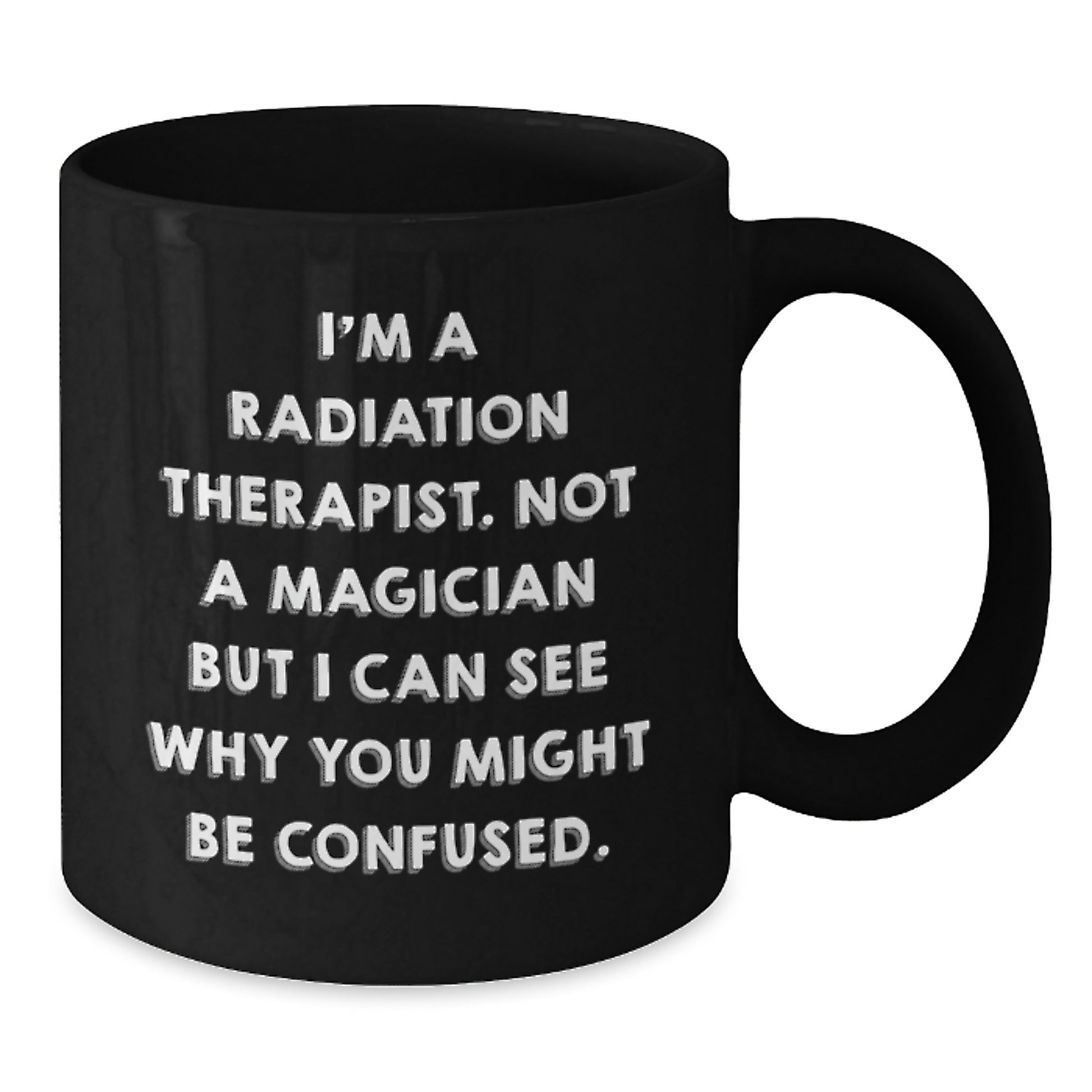 Funny Radiation Therapist Gifts - I'm A Radiation Therapist. Not A Magician But I Can See Why You Might Be Confused. Black Coffee Mug for Birthday from Friends - Additional
