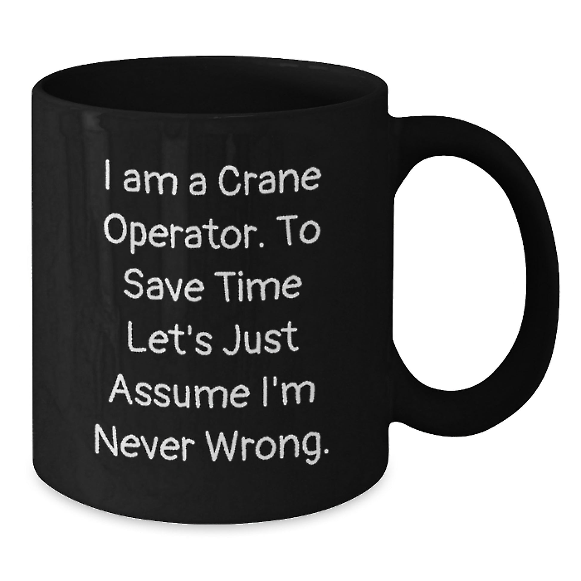 Crane Operator Humor Black Coffee Mug, Funny Gifts from Friends, Perfect Birthday Unique Gifts for Crane Operator, 'I Am A Crane Operator. To Save Time Let's Just Assume I'm Never Wrong.' - Additional