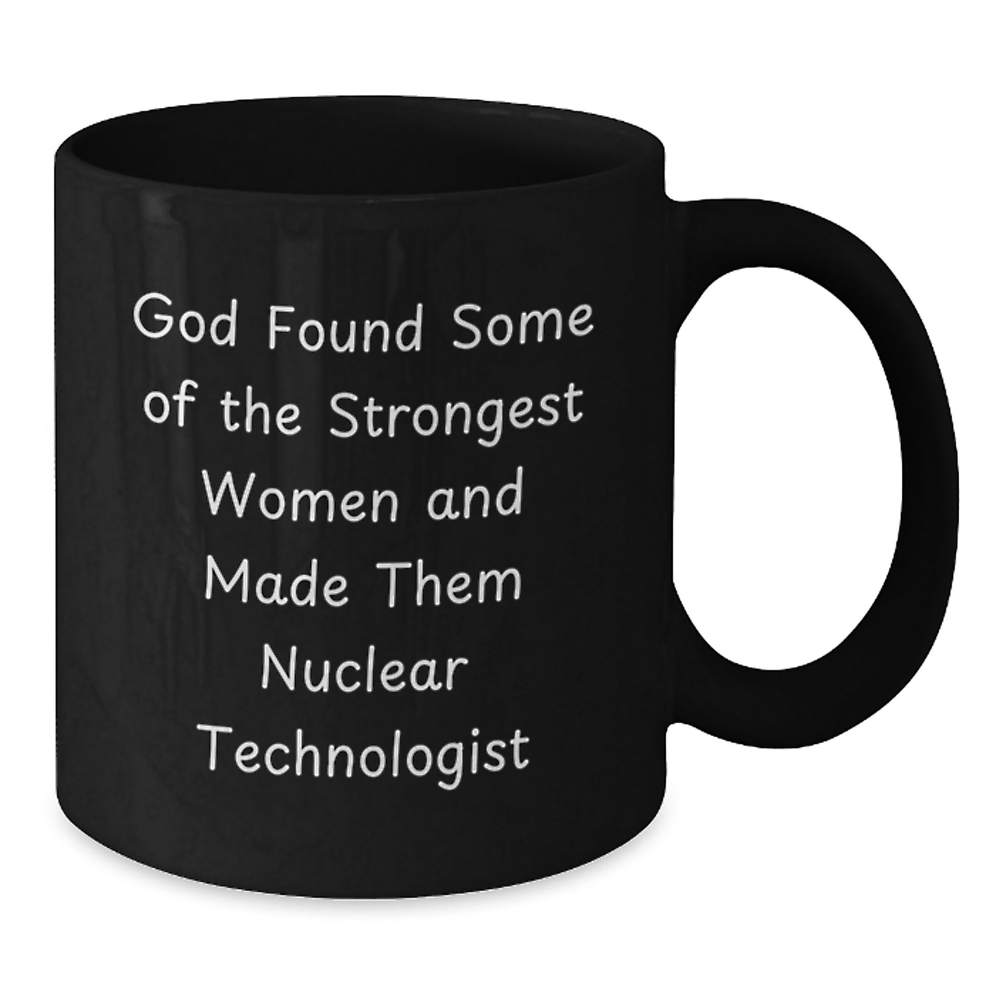 Funny Nuclear Technologist Gifts from Friends - Birthday Unique Gifts for Her - Black Coffee Mug with Inspirational Quote - 'God Found Some Of The Strongest Women And Made Them Nuclear Technologist' - Additional