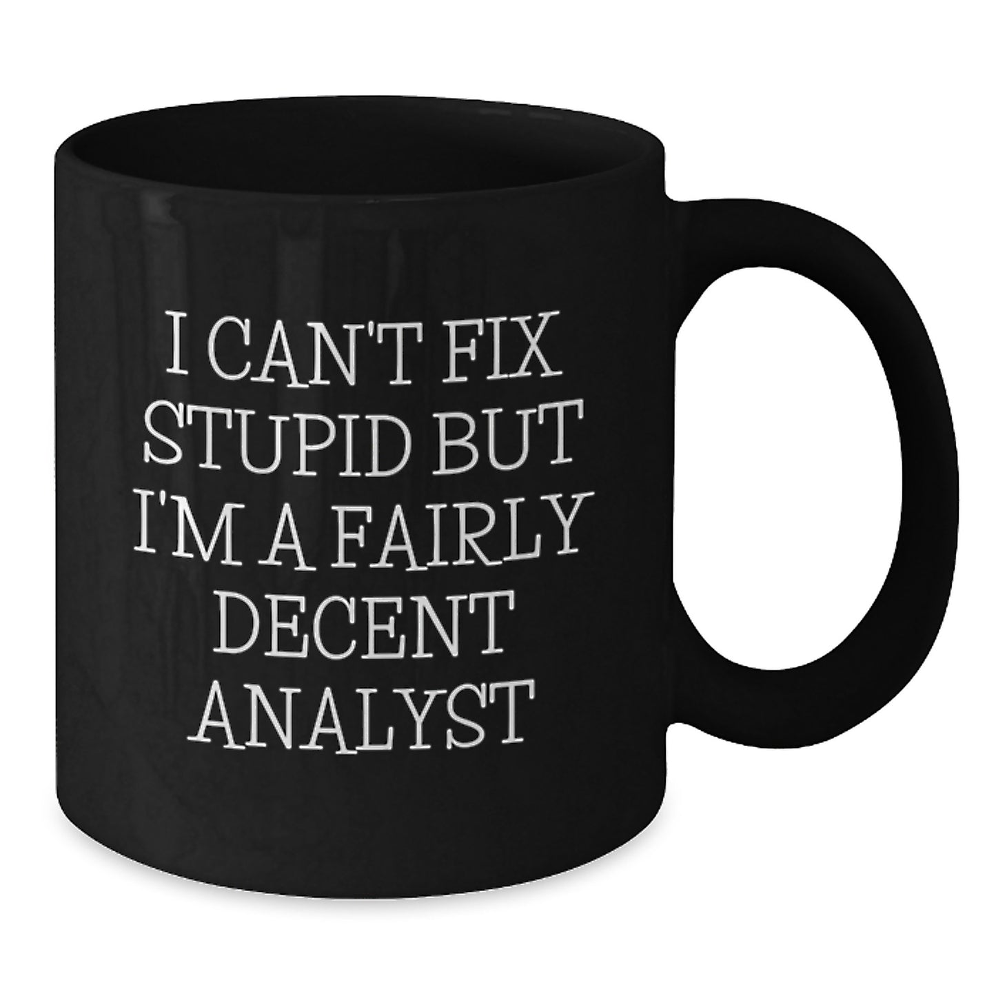 Funny Analyst Quotes Gifts from Friends and Family for Birthday, Black Coffee Mug, 'I Can't Fix Stupid But I'm A Fairly Decent Analyst', Perfect Unique Birthday Unique Gifts for Men or Women - Additional