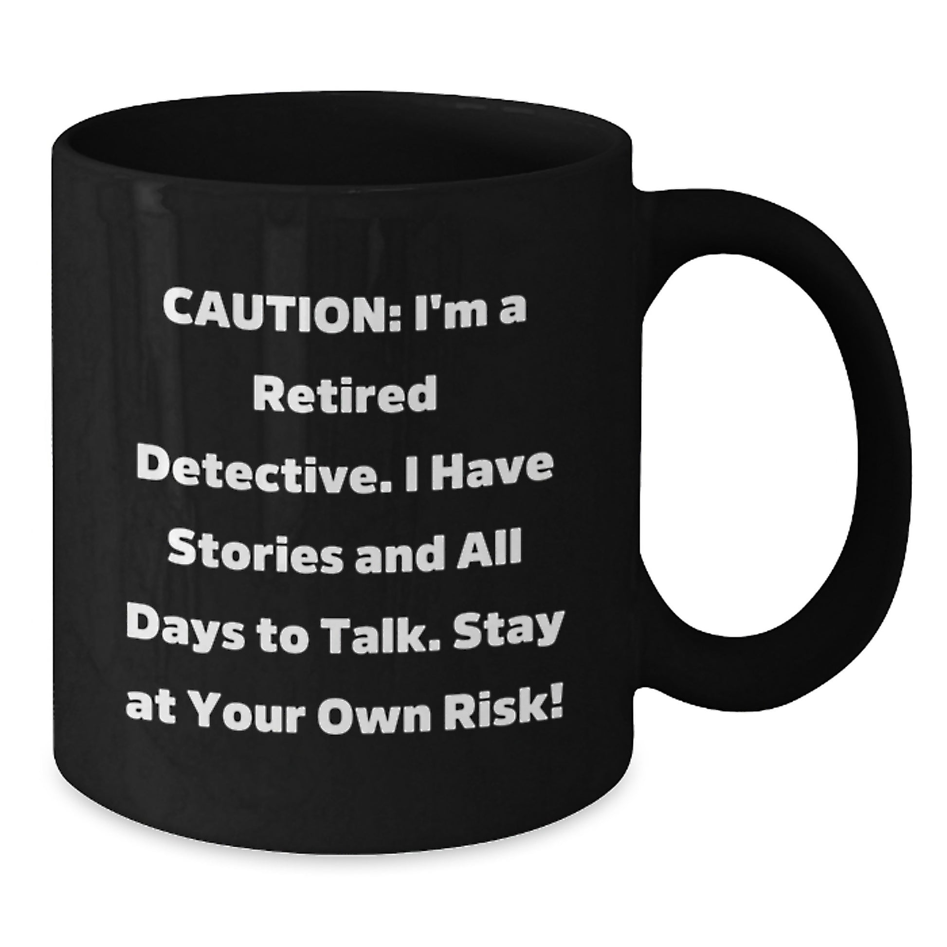 Funny Detective Gifts from Men to Women Friends and Family - Black Coffee Mug - Caution: I'm A Retired Detective. I Have Stories And All Days To Talk. Stay At Your Own Risk! - Additional