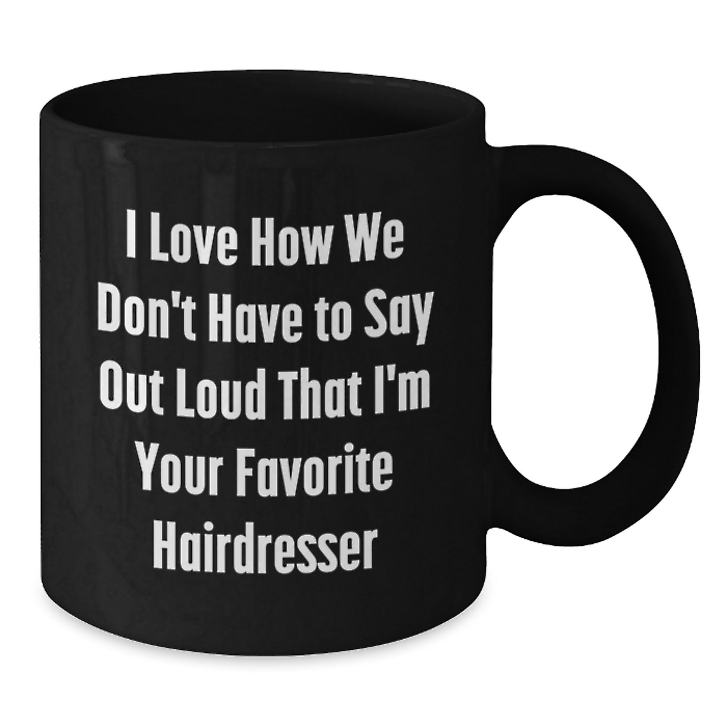 Funny Hairdresser Gifts from Friends for Favorite Hairdresser, I Love How We Don't Have To Say Out Loud That I'm Your Favorite Hairdresser Black Coffee Mug for Graduation - Additional