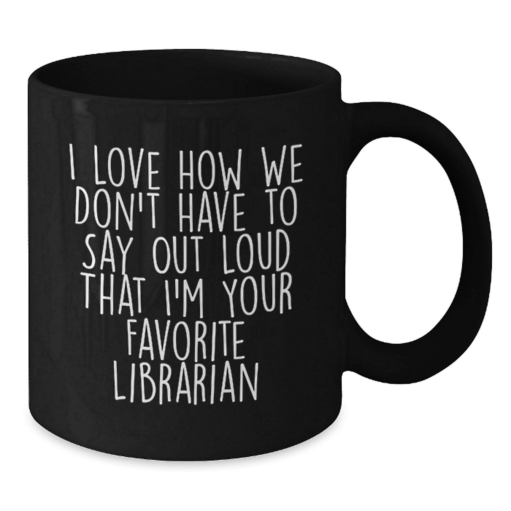Funny Librarian Gifts from Friends for Favorite Librarian - Black Coffee Mug, Quote: 'I Love How We Don't Have To Say Out Loud That I'm Your Favorite Librarian' - Graduation Unique Gifts - Additional