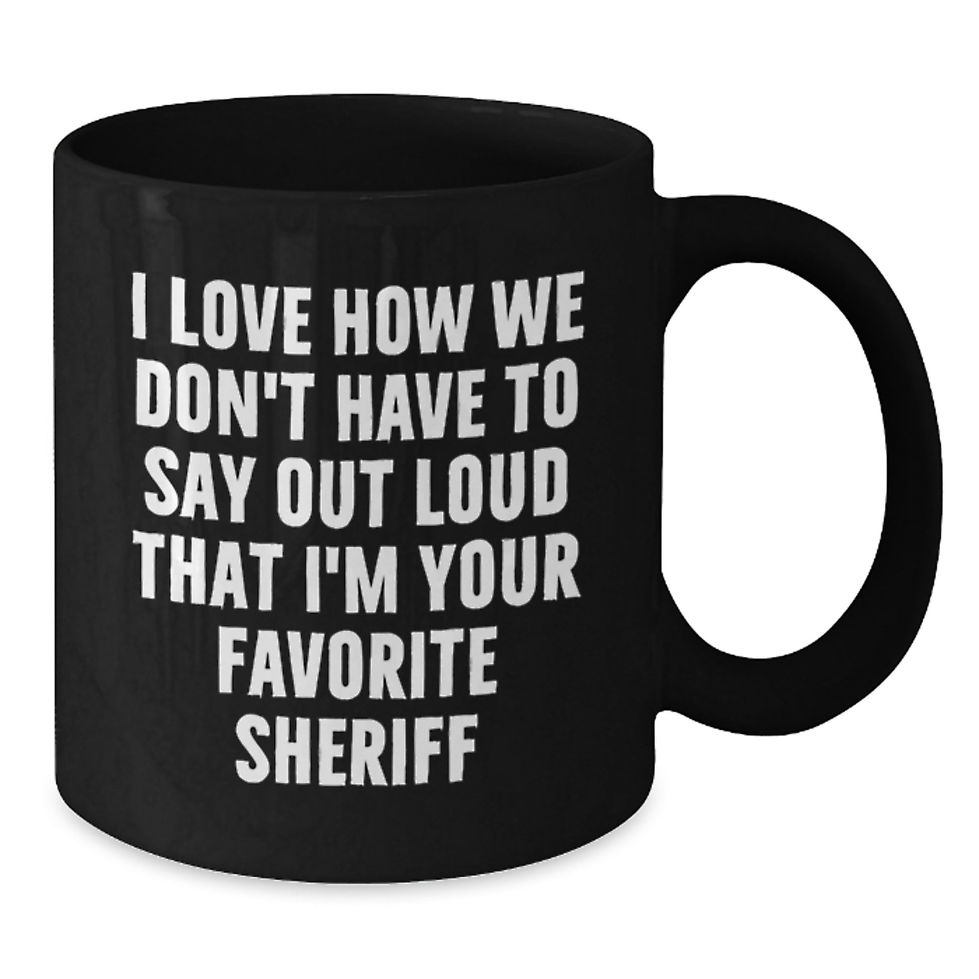 Funny Sheriff Gifts from Friends and Family - I Love How We Don't Have To Say Out Loud That I'm Your Favorite Sheriff Black Coffee Mug, Birthday Unique Gifts for Sheriff, Sheriff Mug - Additional