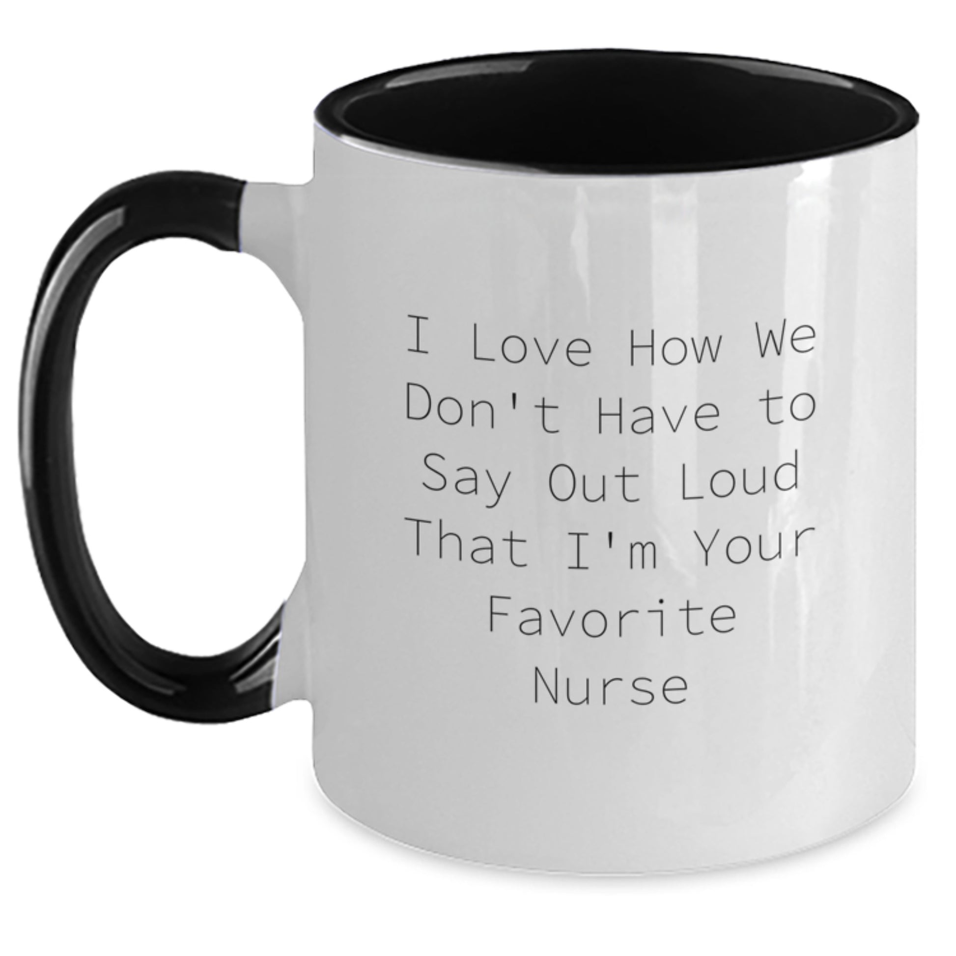Funny Nurse Gifts from Friends and Family - I Love How We Don't Have To Say Out Loud That I'm Your Favorite Nurse Two Tone Coffee Mug for Graduation - Main