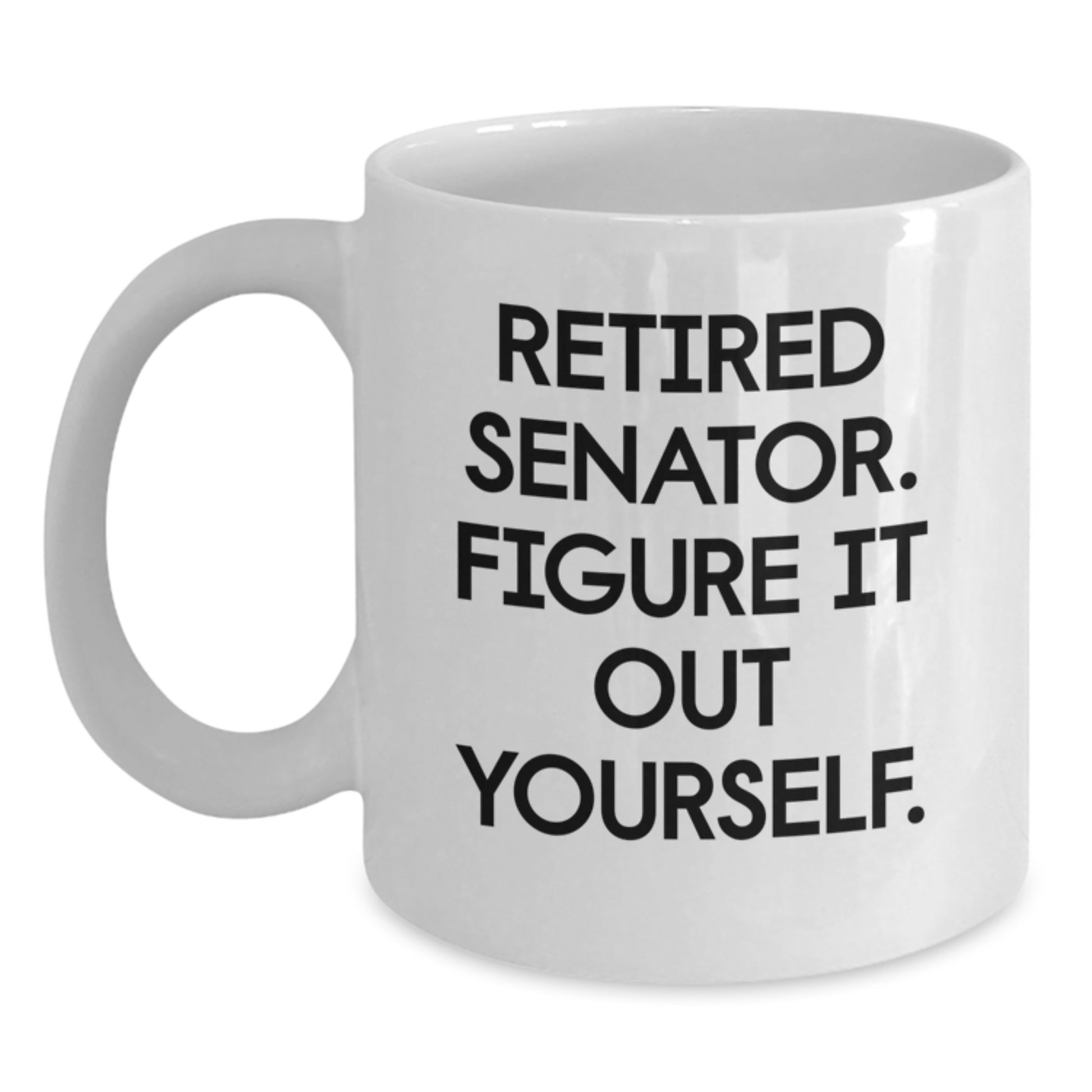 Senator Gifts Funny Quote White Coffee Mug for Him, Her, Friends, or Coworkers - Retired Senator Figure It Out Yourself - Main