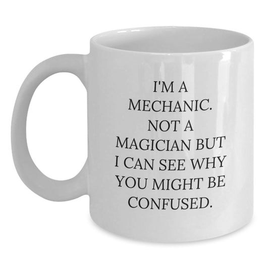 Mechanic Humor Gifts from Friends to Mechanic Birthday Unique Mugs, Funny White Coffee Mug for Men, 'I'm A Mechanic. Not A Magician But I Can See Why You Might Be Confused.' - Main