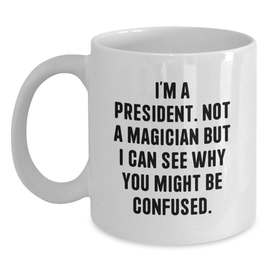 Funny President Gifts from Friends for Men White Coffee Mug, 'I'm A President. Not A Magician But I Can See Why You Might Be Confused.' Graduation Unique Gifts - Main