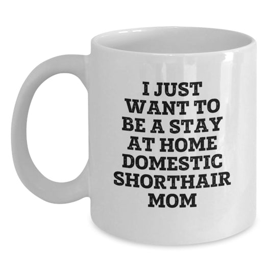 Funny Domestic Shorthair Cat Mom Graduation Gift from Friends to Family White Coffee Mug, I Just Want To Be A Stay At Home Domestic Shorthair Mom - Main