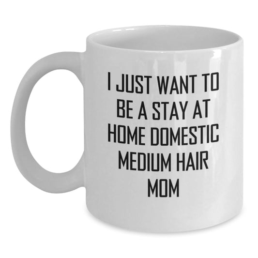 Funny Domestic Medium Hair Mom's White Coffee Mug, Gifts from Family for Birthday, 'I Just Want To Be A Stay At Home Domestic Medium Hair Mom', 11oz or 15oz Ceramic Mug, Microwave and Dishwasher Safe - Main