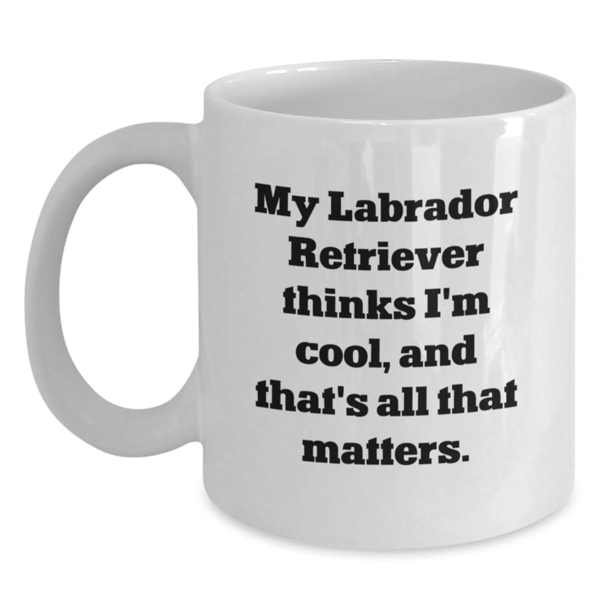 Labrador Retriever Dog Gifts - Funny White Coffee Mug, 'My Labrador Retriever Thinks I'm Cool, And That's All That Matters.' - Gifts from Friends to Family - Main