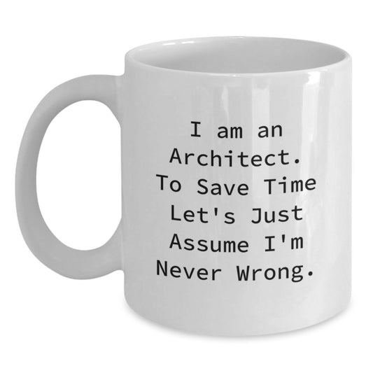 Funny Architect Gifts for Birthday, 'I Am An Architect. To Save Time Let's Just Assume I'm Never Wrong.' White Coffee Mug for Men, Women, Friends, Coworkers, Family - Main