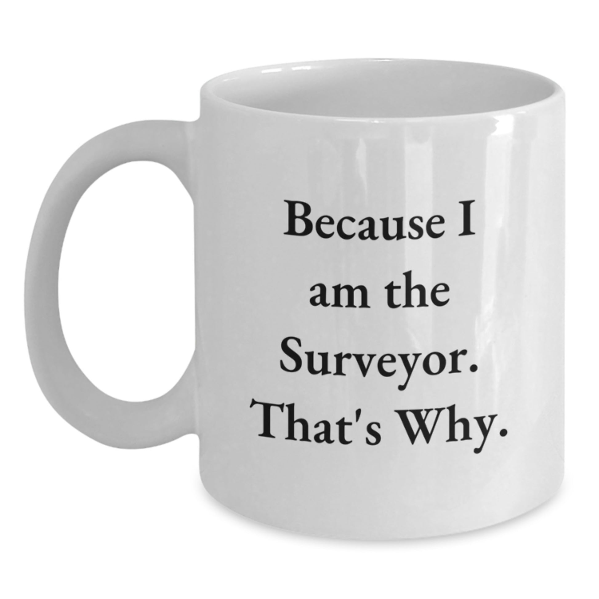 Funny Surveyor Gifts for Men - White Coffee Mug Because I Am The Surveyor That's Why Gifts from Friend for Surveyor - Main