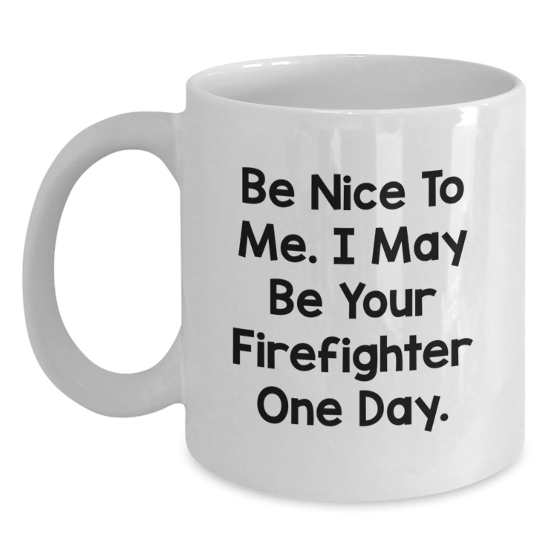 Funny Firefighter Gifts, Be Nice To Me. I May Be Your Firefighter One Day. White Coffee Mug for Graduation Gifts from Men to Firefighter Friends - Main