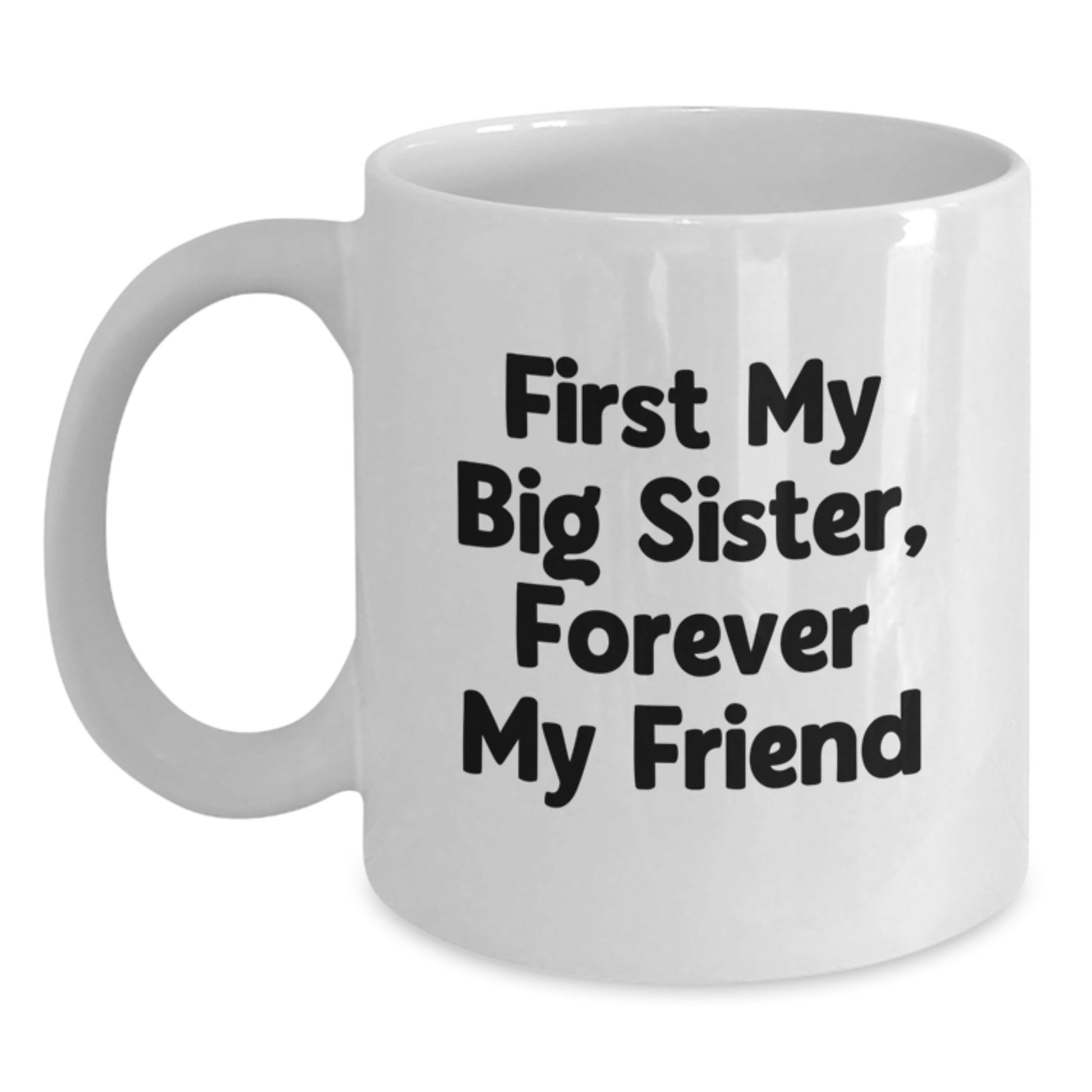 Funny Big Sister Gifts - 'First My Big Sister, Forever My Friend' White Coffee Mug, Graduation Unique Gifts from Family - Main