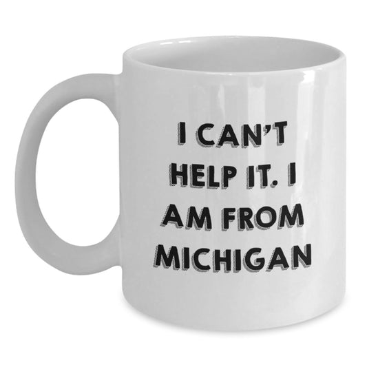 Funny Michigan Gifts from Friends - I Can't Help It. I Am From Michigan Quote on White Coffee Mug for Graduation Unique Gifts - Main