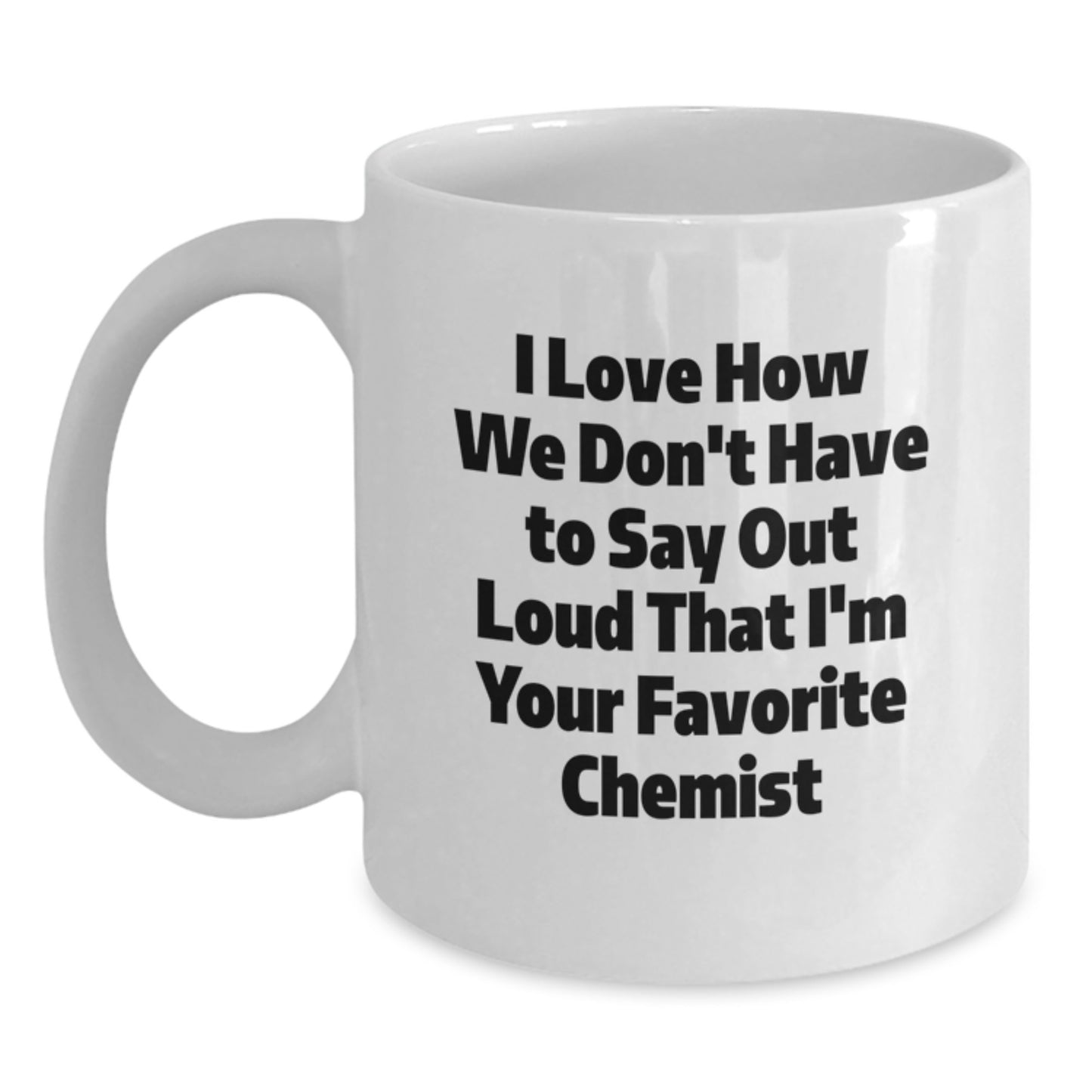 Funny Chemist Gifts from Friends for Graduation, Unique White Coffee Mug with I Love How We Don't Have To Say Out Loud That I'm Your Favorite Chemist Quote, Gifts for Chemist - Main