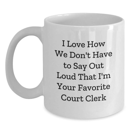 Funny Court Clerk Gifts from Friends - I Love How We Don't Have To Say Out Loud That I'm Your Favorite Court Clerk White Coffee Mug for Court Clerk Graduation Unique Gifts - Main
