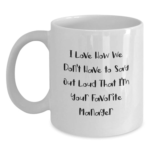 Funny Manager Gifts from Friends, Family, or Coworkers - I Love How We Don't Have To Say Out Loud That I'm Your Favorite Manager White Coffee Mug for Graduation - Main