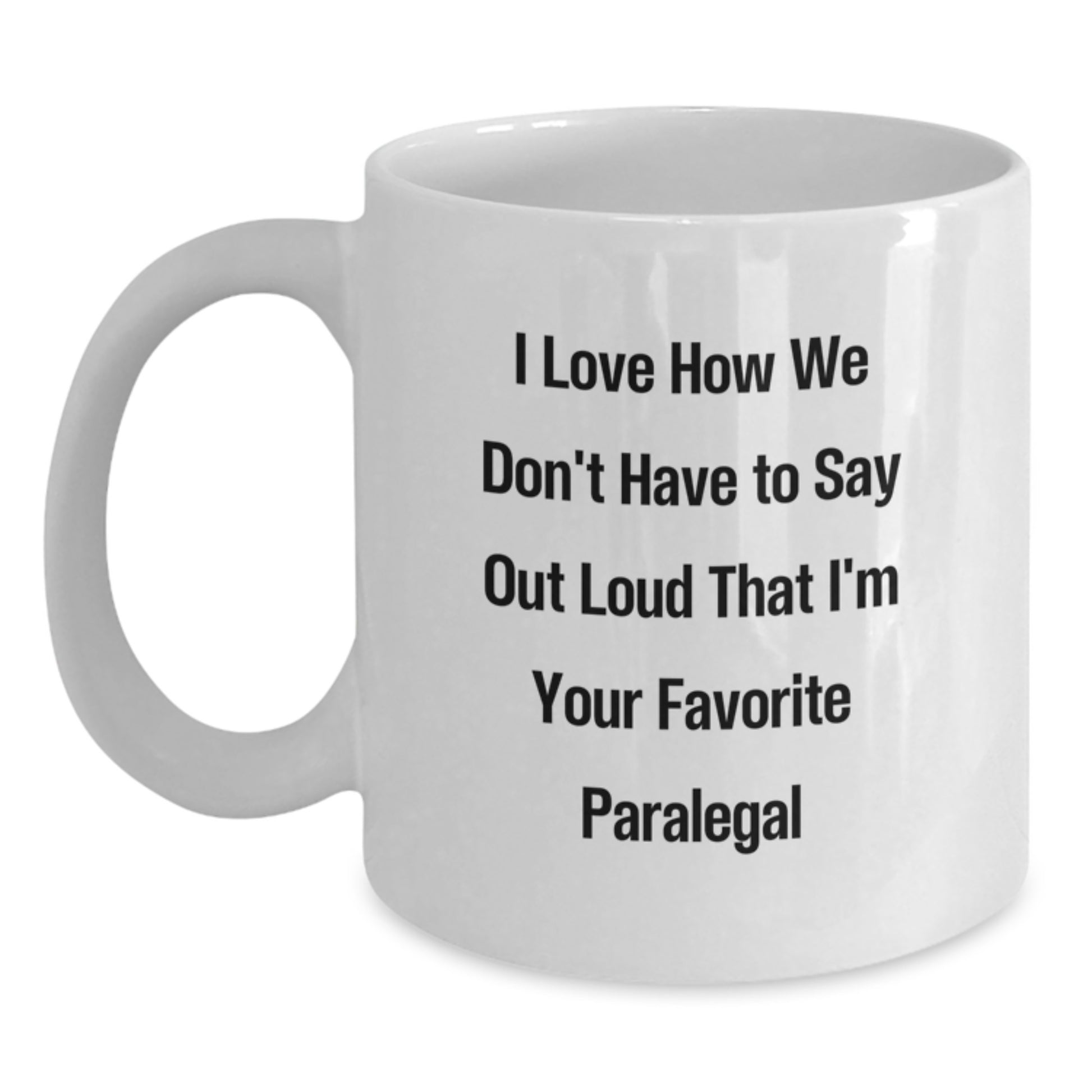 Funny Paralegal Gifts from Friends and Family, White Coffee Mug for Paralegal Graduation, I Love How We Don't Have To Say Out Loud That I'm Your Favorite Paralegal - 11oz or 15oz - Main