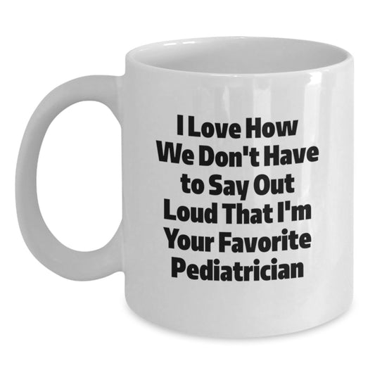 Funny Pediatrician Gifts from Family for Favorite Pediatrician on Graduation, I Love How We Don't Have To Say Out Loud That I'm Your Favorite Pediatrician White Coffee Mug - Main