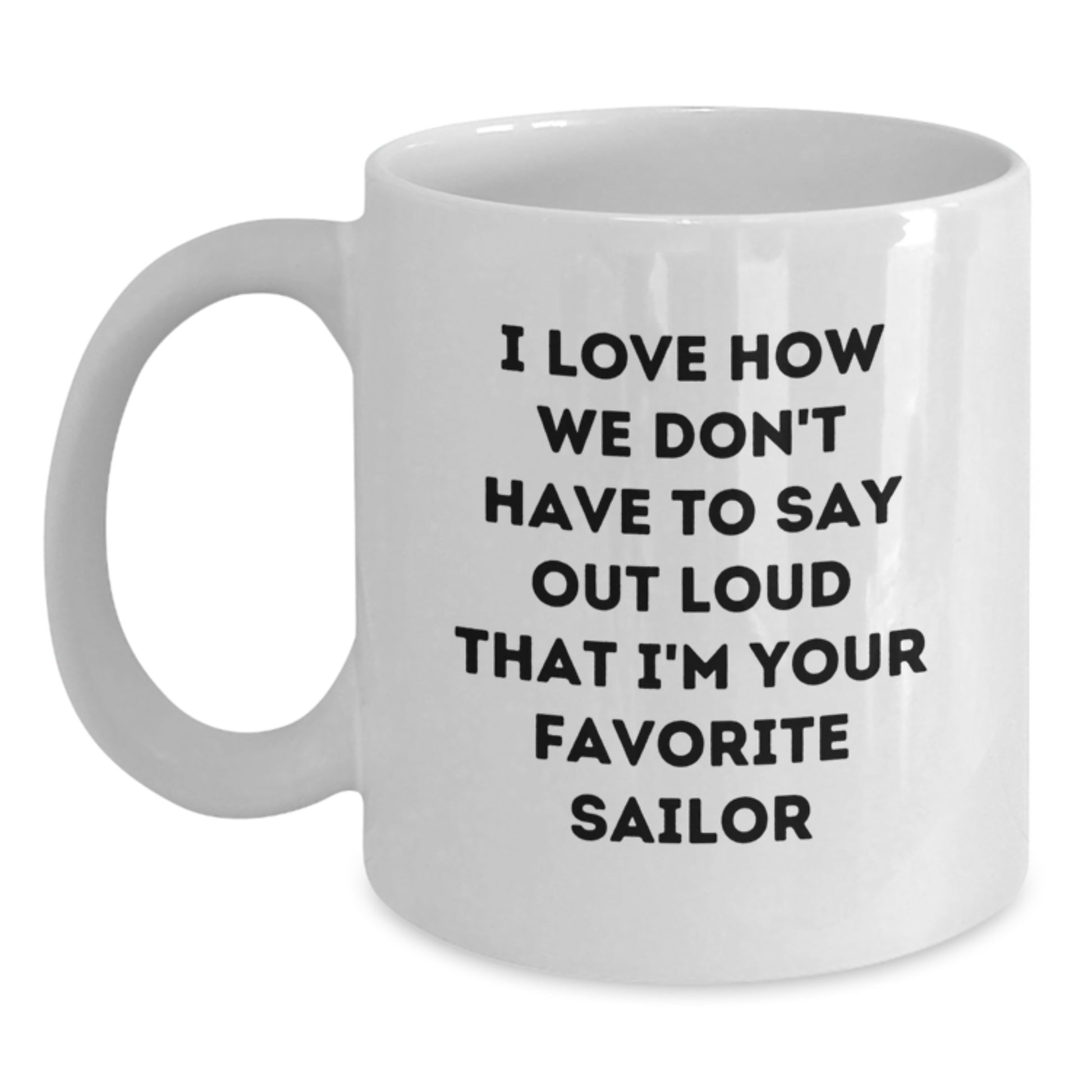 Sailor White Coffee Mug, Funny Gift from Friends for Favorite Sailor's Graduation, I Love How We Don't Have To Say Out Loud That I'm Your Favorite Sailor - Main