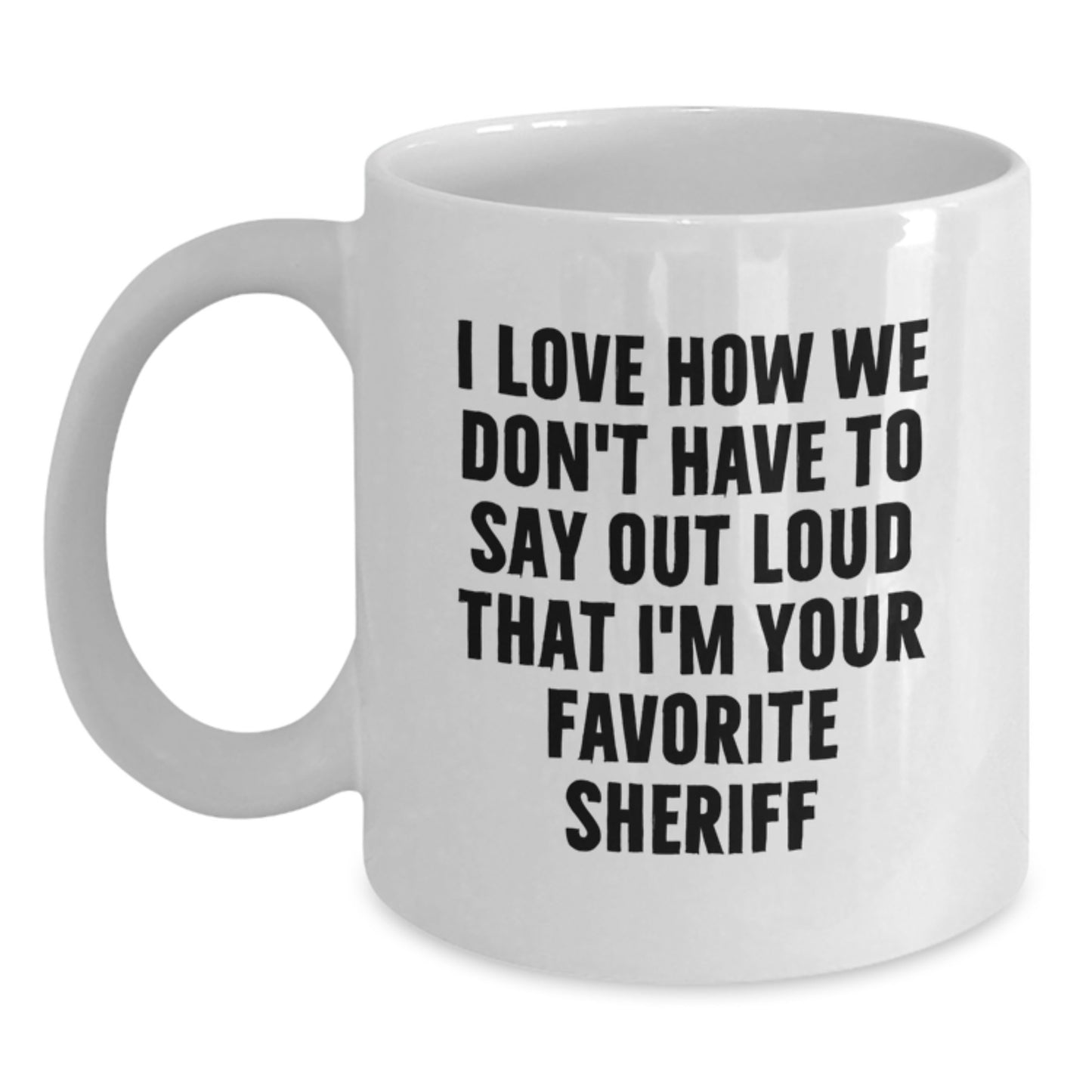 Funny Sheriff White Coffee Mugs Gifts from Men to Sheriff for Birthday - 'I Love How We Don't Have To Say Out Loud That I'm Your Favorite Sheriff' - White Coffee Mug for Sheriff Lovers - Main