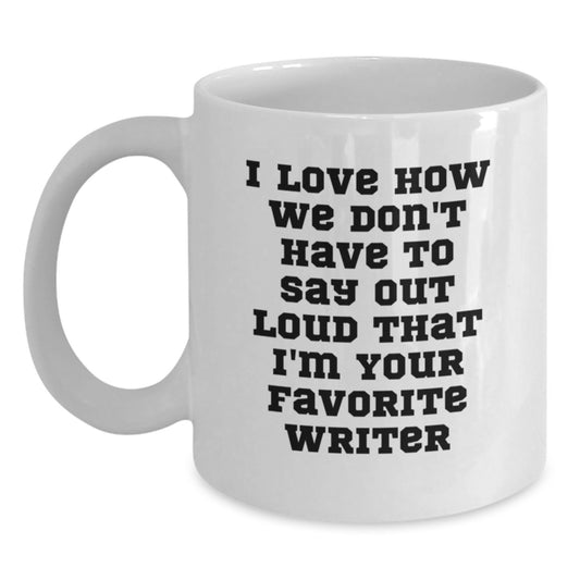 Funny Writer Quotes White Coffee Mug, Gifts from Friends for Favorite Writer on Birthday, I Love How We Don't Have To Say Out Loud That I'm Your Favorite Writer - Main