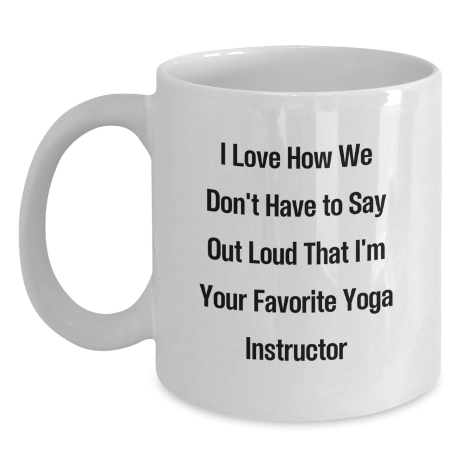 Yoga Instructor Gifts from Friends - I Love How We Don't Have To Say Out Loud That I'm Your Favorite Yoga Instructor - Funny White Coffee Mug for Graduation - Main